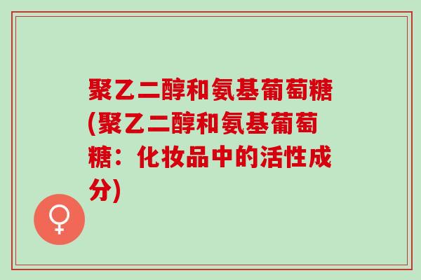 聚乙二醇和氨基葡萄糖(聚乙二醇和氨基葡萄糖：化妆品中的活性成分)