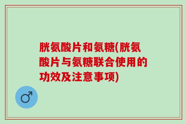 胱氨酸片和氨糖(胱氨酸片与氨糖联合使用的功效及注意事项) 胱氨酸片和氨糖(胱氨酸片与氨糖联合使用的功效及注意事项)