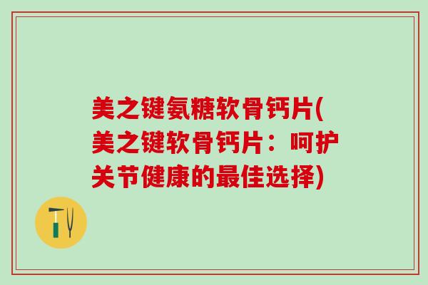 美之键氨糖软骨钙片(美之键软骨钙片：呵护关节健康的最佳选择)