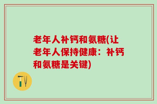 老年人补钙和氨糖(让老年人保持健康：补钙和氨糖是关键)