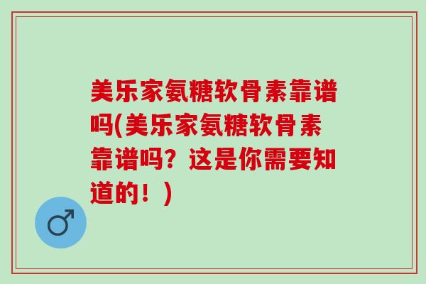 美乐家氨糖软骨素靠谱吗(美乐家氨糖软骨素靠谱吗？这是你需要知道的！)