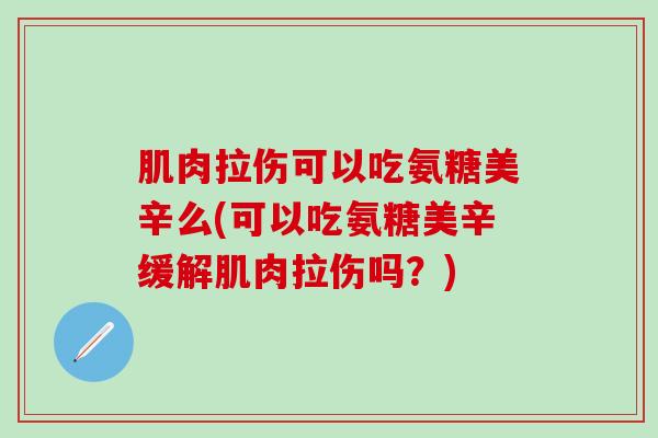 肌肉拉伤可以吃氨糖美辛么(可以吃氨糖美辛缓解肌肉拉伤吗？)