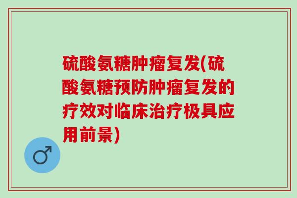 硫酸氨糖肿瘤复发(硫酸氨糖预防肿瘤复发的疗效对临床治疗极具应用前景)
