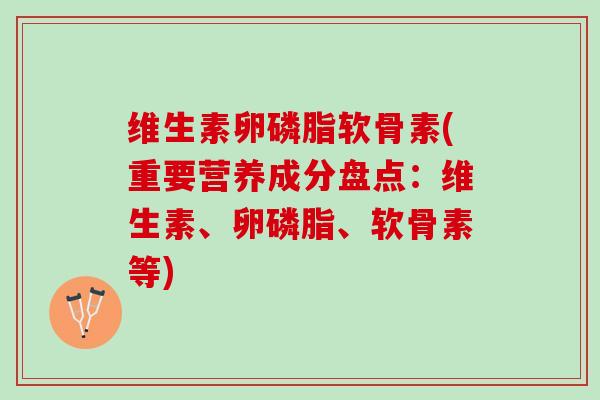 维生素卵磷脂软骨素(重要营养成分盘点：维生素、卵磷脂、软骨素等)