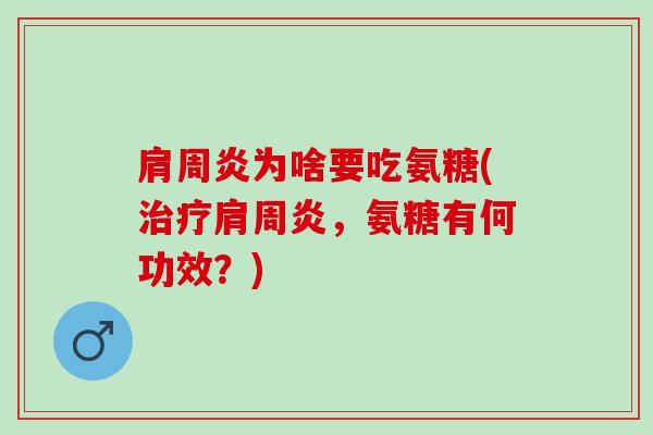 肩周炎为啥要吃氨糖(治疗肩周炎，氨糖有何功效？)