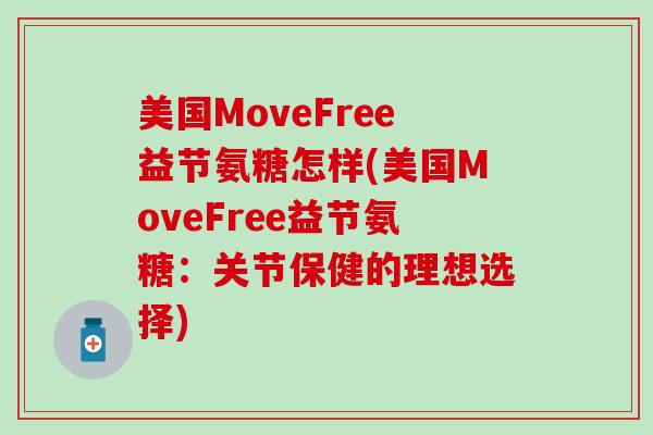 美国MoveFree益节氨糖怎样(美国MoveFree益节氨糖：关节保健的理想选择)