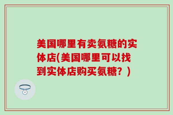 美国哪里有卖氨糖的实体店(美国哪里可以找到实体店购买氨糖？)