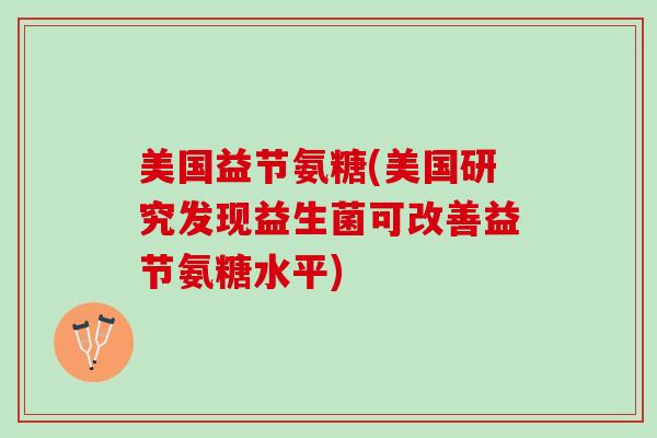 美国益节氨糖(美国研究发现益生菌可改善益节氨糖水平)