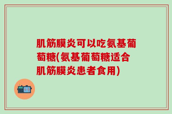 肌筋膜炎可以吃氨基葡萄糖(氨基葡萄糖适合肌筋膜炎患者食用)