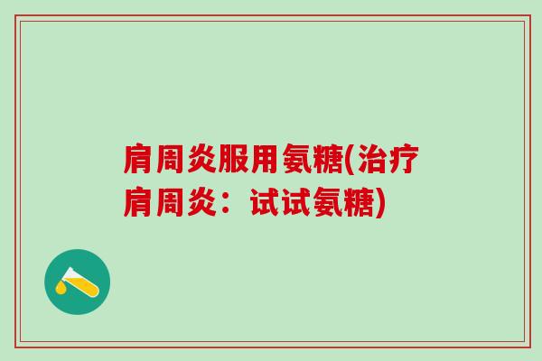 肩周炎服用氨糖(治疗肩周炎：试试氨糖)