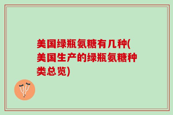 美国绿瓶氨糖有几种(美国生产的绿瓶氨糖种类总览)