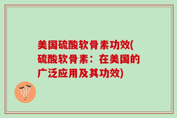 美国硫酸软骨素功效(硫酸软骨素：在美国的广泛应用及其功效)