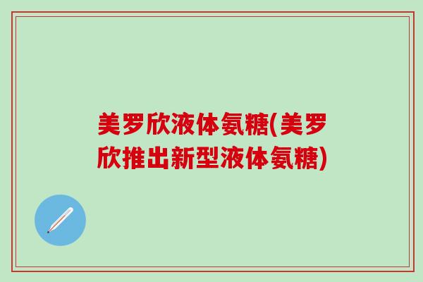 美罗欣液体氨糖(美罗欣推出新型液体氨糖)