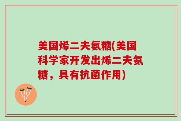 美国烯二夫氨糖(美国科学家开发出烯二夫氨糖，具有抗菌作用)
