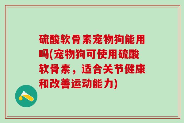 硫酸软骨素宠物狗能用吗(宠物狗可使用硫酸软骨素，适合关节健康和改善运动能力)