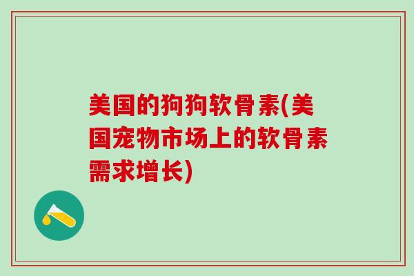 美国的狗狗软骨素(美国宠物市场上的软骨素需求增长)