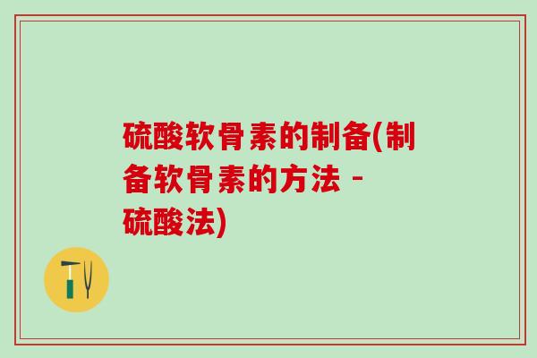硫酸软骨素的制备(制备软骨素的方法 - 硫酸法)