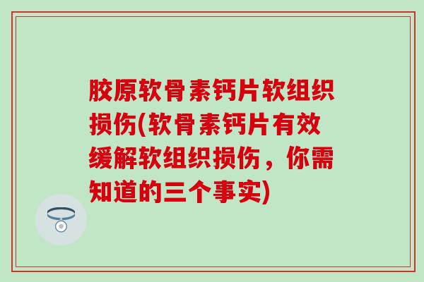 胶原软骨素钙片软组织损伤(软骨素钙片有效缓解软组织损伤，你需知道的三个事实)