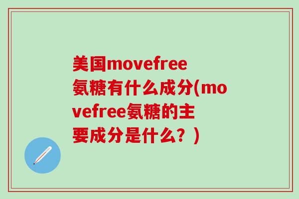 美国movefree氨糖有什么成分(movefree氨糖的主要成分是什么？)
