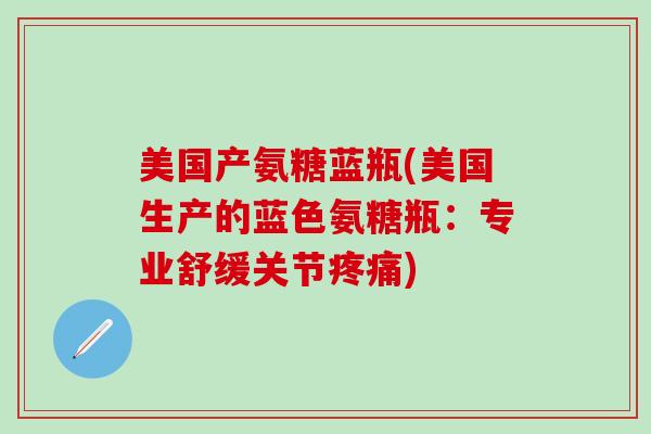 美国产氨糖蓝瓶(美国生产的蓝色氨糖瓶：专业舒缓关节疼痛)