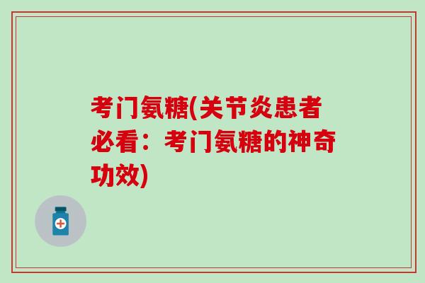 考门氨糖(关节炎患者必看：考门氨糖的神奇功效)