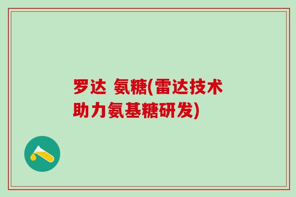 罗达 氨糖(雷达技术助力氨基糖研发)