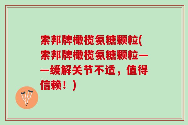 索邦牌橄榄氨糖颗粒(索邦牌橄榄氨糖颗粒——缓解关节不适，值得信赖！)