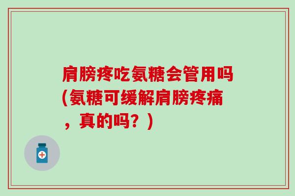 肩膀疼吃氨糖会管用吗(氨糖可缓解肩膀，真的吗？)