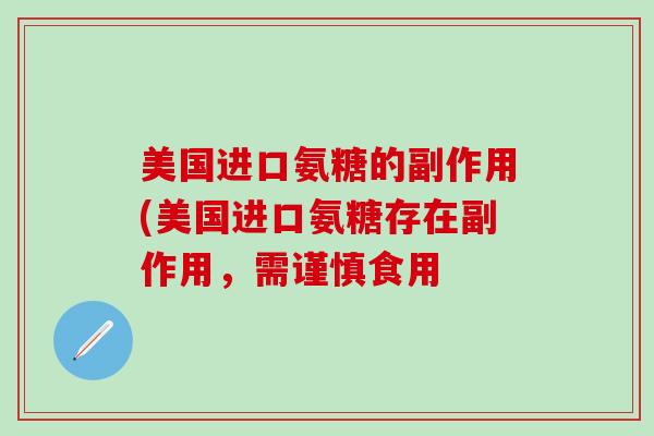 美国进口氨糖的副作用(美国进口氨糖存在副作用，需谨慎食用