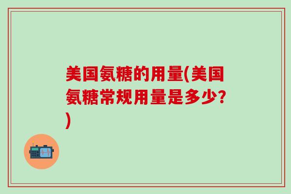 美国氨糖的用量(美国氨糖常规用量是多少？)