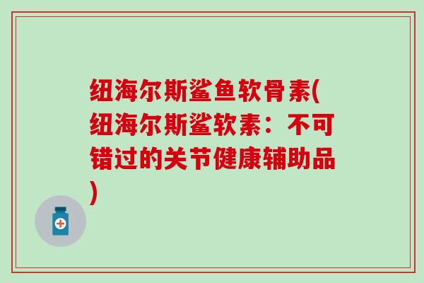 纽海尔斯鲨鱼软骨素(纽海尔斯鲨软素：不可错过的关节健康辅助品)