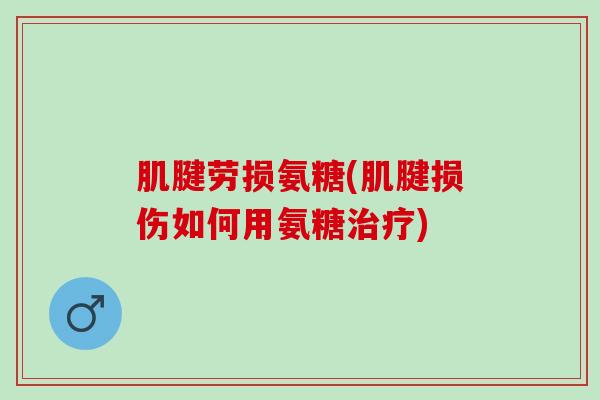 肌腱劳损氨糖(肌腱损伤如何用氨糖)