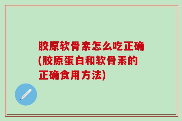胶原软骨素怎么吃正确(胶原蛋白和软骨素的正确食用方法)
