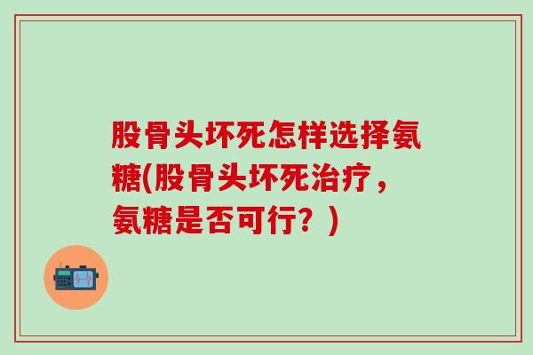 股骨头坏死怎样选择氨糖(股骨头坏死治疗，氨糖是否可行？)