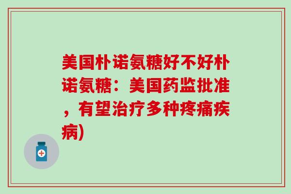 美国朴诺氨糖好不好朴诺氨糖：美国药监批准，有望治疗多种疼痛疾病)