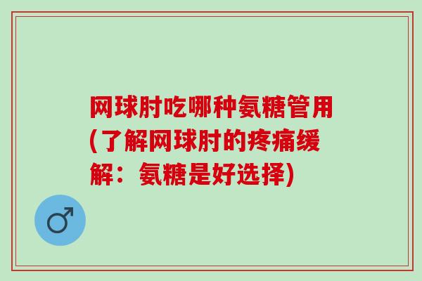 网球肘吃哪种氨糖管用(了解网球肘的疼痛缓解：氨糖是好选择)