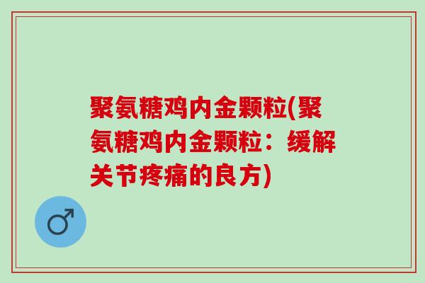 聚氨糖鸡内金颗粒(聚氨糖鸡内金颗粒：缓解关节疼痛的良方)
