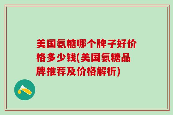 美国氨糖哪个牌子好价格多少钱(美国氨糖品牌推荐及价格解析)
