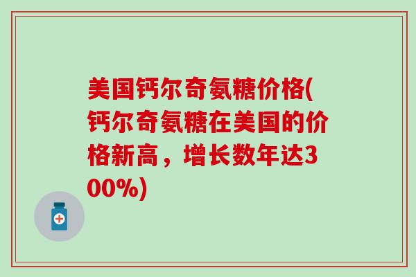 美国钙尔奇氨糖价格(钙尔奇氨糖在美国的价格新高，增长数年达300%)