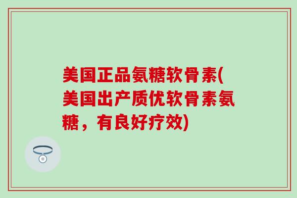 美国正品氨糖软骨素(美国出产质优软骨素氨糖，有良好疗效)