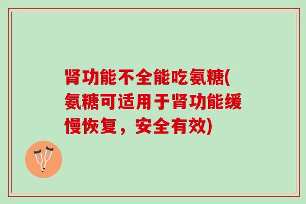 肾功能不全能吃氨糖(氨糖可适用于肾功能缓慢恢复，安全有效)
