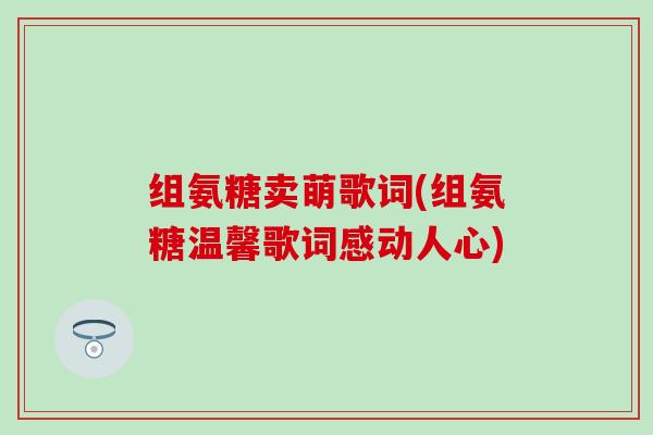 组氨糖卖萌歌词(组氨糖温馨歌词感动人心)