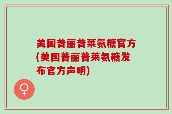 美国普丽普莱氨糖官方(美国普丽普莱氨糖发布官方声明)