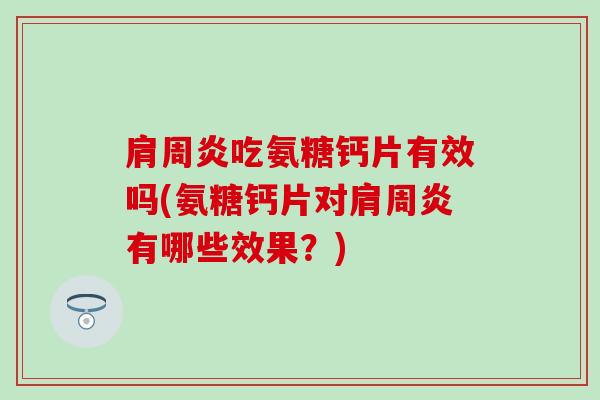 肩周炎吃氨糖钙片有效吗(氨糖钙片对肩周炎有哪些效果？)