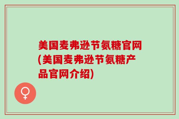 美国麦弗逊节氨糖官网(美国麦弗逊节氨糖产品官网介绍)