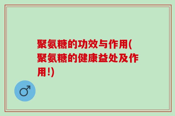 聚氨糖的功效与作用(聚氨糖的健康益处及作用!)