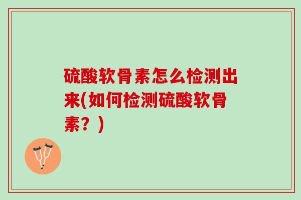 硫酸软骨素怎么检测出来(如何检测硫酸软骨素？)