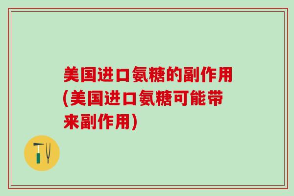美国进口氨糖的副作用(美国进口氨糖可能带来副作用)