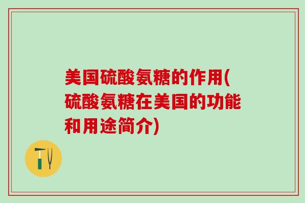 美国硫酸氨糖的作用(硫酸氨糖在美国的功能和用途简介)