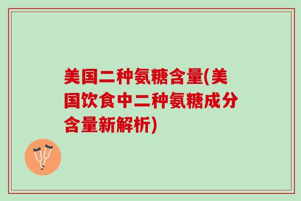 美国二种氨糖含量(美国饮食中二种氨糖成分含量新解析) 美国二种氨糖含量(美国饮食中二种氨糖成分含量新解析)